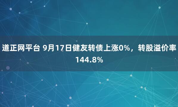 道正网平台 9月17日健友转债上涨0%，转股溢价率144.8%