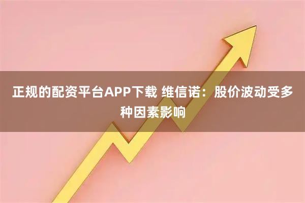 正规的配资平台APP下载 维信诺:股价波动受多种因素影响