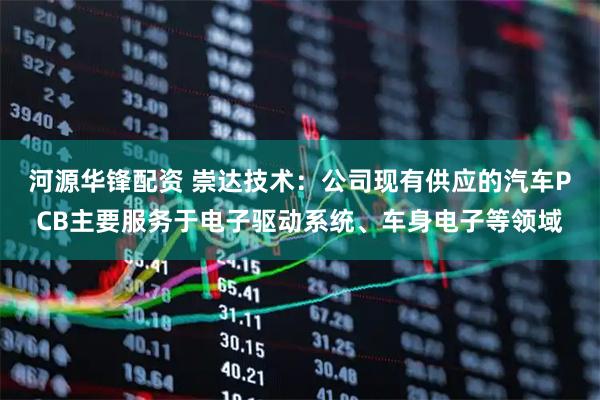 河源华锋配资 崇达技术：公司现有供应的汽车PCB主要服务于电子驱动系统、车身电子等领域