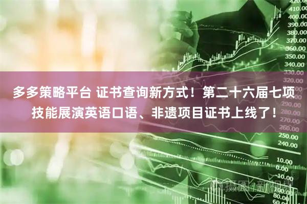 多多策略平台 证书查询新方式！第二十六届七项技能展演英语口语、非遗项目证书上线了！