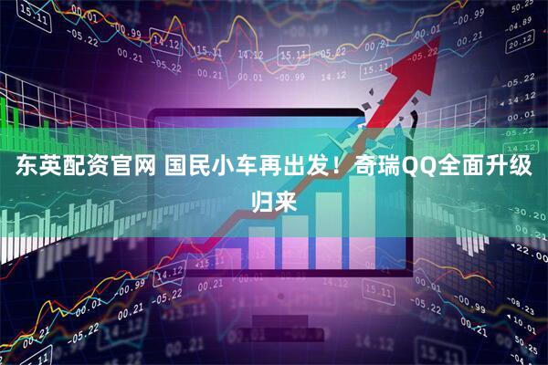 东英配资官网 国民小车再出发！奇瑞QQ全面升级归来